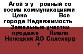  Агой з/у 5 ровный со всеми коммуникациями › Цена ­ 3 500 000 - Все города Недвижимость » Земельные участки продажа   . Ямало-Ненецкий АО,Салехард г.